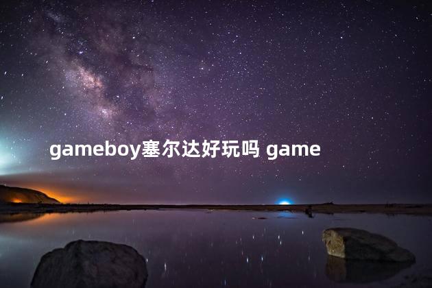 gameboy塞尔达好玩吗 gameboy是什么意思